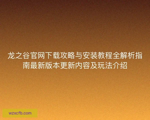 龙之谷官网下载攻略与安装教程全解析指南最新版本更新内容及玩法介绍
