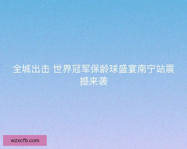 全城出击 世界冠军保龄球盛宴南宁站震撼来袭